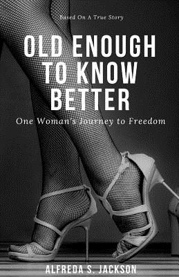 Old Enough To Know Better: One Woman's Journey to Freedom - Alfreda S. Jackson