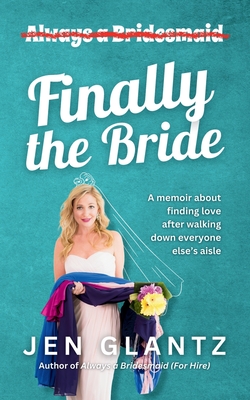 Finally the Bride: Finding Love after Walking down Everyone Else's Aisle - Jen Glantz