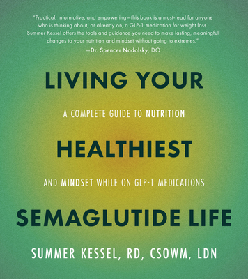 Living Your Healthiest Semaglutide Life: A Complete Guide to Nutrition and Mindset While on Glp-1 Medications - Summer Kessel