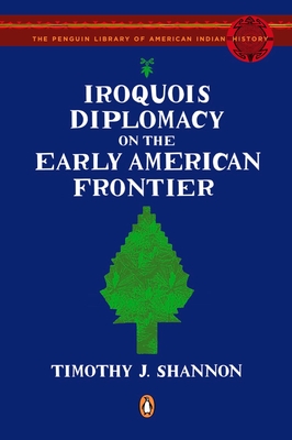 Iroquois Diplomacy on the Early American Frontier - Timothy J. Shannon