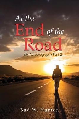 The Autobiography of Bud W. Hunton: Part 2: At the End Of The Road - Bud W. Hunton