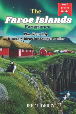 The Faroe Islands Experience: Plan Your Trip Itinerary Ideas for Every Traveler - Jeff L. Derby