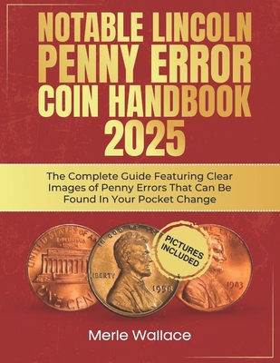 Notable Lincoln Penny Error Coin Handbook 2025: The Complete Guide Featuring Clear Images of Penny Errors That Can Be Found In Your Pocket Change - Merle Wallace