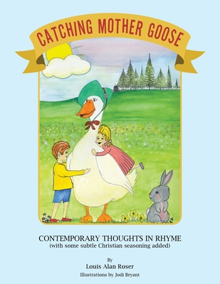 Catching Mother Goose: Contemporary Thoughts in Rhyme (with some subtle Christian seasoning added) - Louis Alan Roser