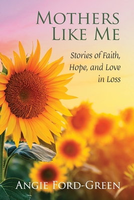 Mothers Like Me: Stories of Faith, Hope, and Love in Loss - Angie Ford-green