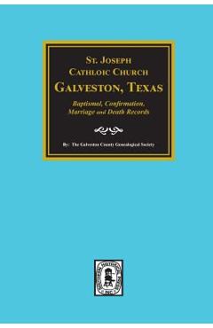 Coperta cărții 'St. Joseph Catholic Church, Galveston, Texas, Baptismal, Confirmation, Marriage and Death Records, 1860-1952 -'