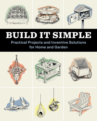 Build It Simple: Practical Projects and Inventive Solutions for Home and Garden - 