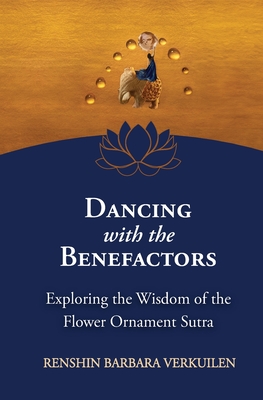 Dancing with the Benefactors: Exploring the Wisdom of the Flower Oranment Sutra: Exploring the Wisdom of the Flower Orament Sutra - Barbara Verkuilen