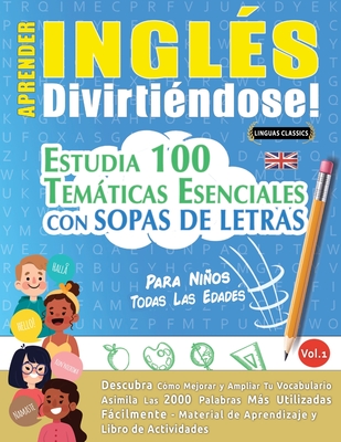 Aprender Inglés Divirtiéndose! - Para Niños: Todas Las Edades - Estudia 100 Temáticas Esenciales Con Sopas de Letras - Vol.1 -