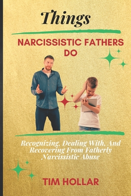 Things Narcissistic Fathers Do: Recognizing, Dealing With, And Recovering From Fatherly Narcissistic Abuse - Tim Hollar