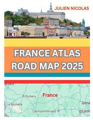 France Atlas Road Map 2025: Whether Youre a Seasoned Traveler or Planning Your First Adventure This Atlas Brings the Beauty of France to Your Fing - Julien Nicolas