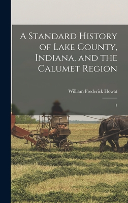 A Standard History of Lake County, Indiana, and the Calumet Region: 1 - William Frederick Howat