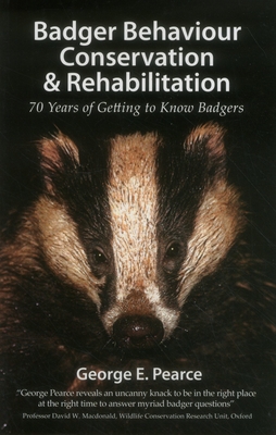 Badger Behaviour Conservation & Rehabilitation: 70 Years of Getting to Know Badgers - George E. Pearce