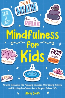 Mindfulness for Kids: Mindful Techniques for Managing Emotions, Overcoming Anxiety, and Boosting Confidence for a Happier, Calmer Life - Abby Swift