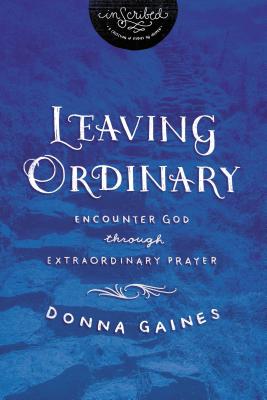 Leaving Ordinary: Encounter God Through Extraordinary Prayer - Donna Gaines
