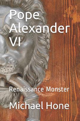 Pope Alexander VI: Renaissance Monster - Michael Hone