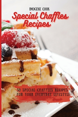Special Chaffles Recipes: 50 Special Chaffles Recipes for your Everyday Lifestyle - Imogene Cook