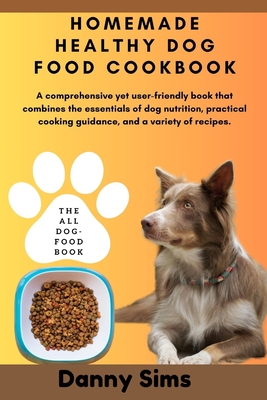 Homemade healthy dog food cookbook: A comprehensive, user-friendly book that combines the essentials of dog nutrition, practical cooking guidance, and - Danny Sims