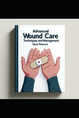 Advanced Wound Care Nursing: Techniques and Management - Chad Peterson