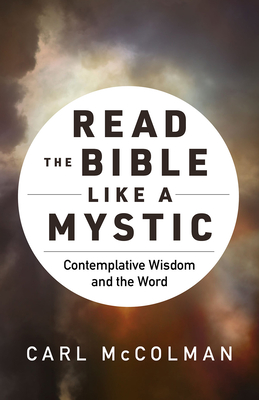Read the Bible Like a Mystic: Contemplative Wisdom and the Word - Carl Mccolman