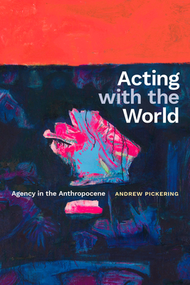 Acting with the World: Agency in the Anthropocene - Andrew Pickering