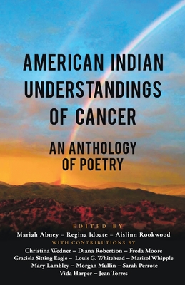 American Indian Understandings of Cancer - Edited by Mariah Abney, Regina Idoate, and Aislinn Rookwood: With contributions by Mary Lambley, Graciela S - Mariah Abney