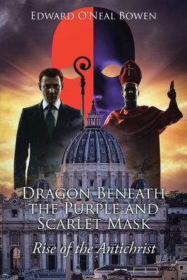 Dragon Beneath the Purple and Scarlet Mask: Rise of the Antichrist - Edward O'neal Bowen