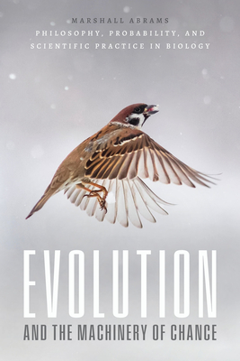Evolution and the Machinery of Chance: Philosophy, Probability, and Scientific Practice in Biology - Marshall Abrams