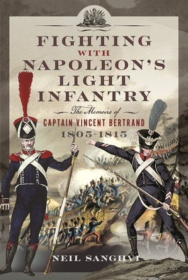Fighting with Napoleon's Light Infantry: The Memoirs of Captain Vincent Bertrand 1805-1815 - Neil Sanghvi