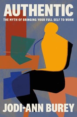 Authentic: The Myth of Bringing Your Full Self to Work - Jodi-ann Burey
