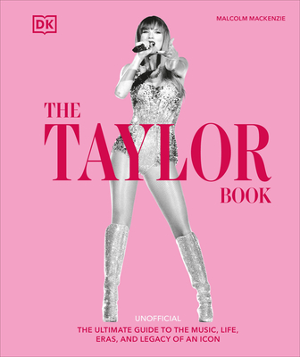 The Taylor Book: The Ultimate Guide to the Music, Life, Eras, and Legacy of an Icon - Malcolm Mackenzie