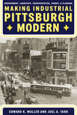 Making Industrial Pittsburgh Modern: Environment, Landscape, Transportation, Energy, and Planning - Edward Muller