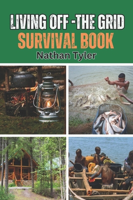 Living Off-The Grid Survival Book: Your Ultimate Survival Guide - Nathan Tyler