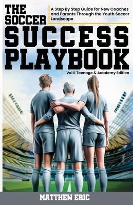 The Soccer Success Playbook: A Step By Step Guide Through the Youth Soccer Landscape Vol II - Matthew Eric