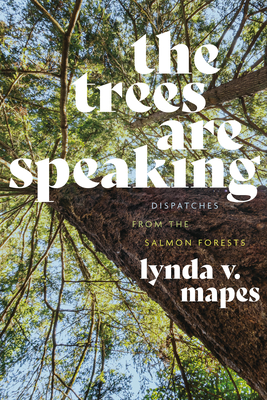 The Trees Are Speaking: Dispatches from the Salmon Forests - Lynda V. Mapes