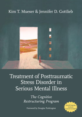 Treatment of Posttraumatic Stress Disorder in Serious Mental Illness: The Cognitive Restructuring Program - Kim T. Mueser