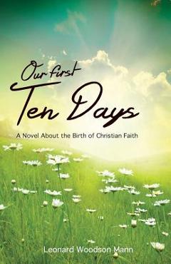 Coperta cărții 'Our First Ten Days: A Novel about the Birth of Christian Faith - Leonard W. Mann'