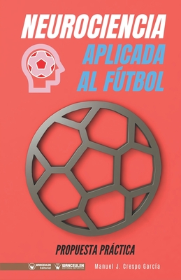 Neurociencia aplicada al fútbol. Propuesta práctica: Concepto y 100 tareas para su entrenamiento - Manuel J. Crespo García