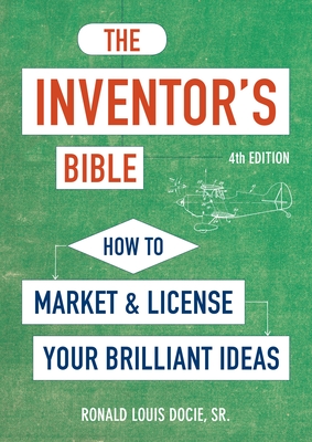 The Inventor's Bible, Fourth Edition: How to Market and License Your Brilliant Ideas - Ronald Louis Docie