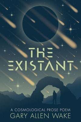 The Existant: A Cosmological Prose Poem - Gary A. Wake