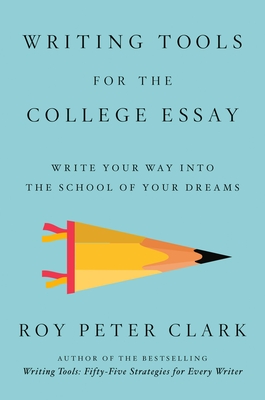 Writing Tools for the College Admissions Essay: Write Your Way Into the School of Your Dreams - Roy Peter Clark