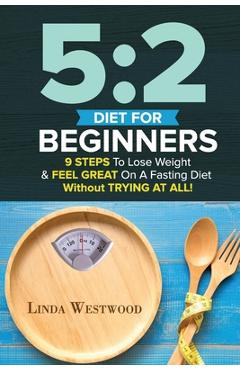 Coperta cărții '5: 2 Diet For Beginners (2nd Edition): 9 Steps To Lose Weight & Feel Great On A Fasting Diet - Linda Westwood'