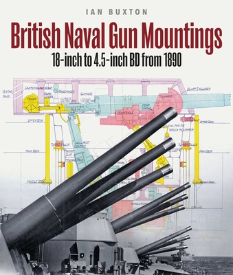 British Naval Gun Mountings: From 1890: 18-Inch to 4.5-Inch Mark 8 - Ian Buxton