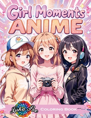 Girl Moments Coloring Book: Anime-Inspired Cozy Adventures for Teens and Adults - Relaxing Daily Activities, Self-Care Scenes, and Cute Characters - Luka Poe