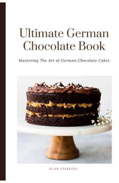 Coperta cărții 'The Ultimate German Chocolate Cake Book: Mastering The Art of German Chocolate Cakes - Elise Sterling'