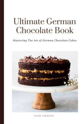 The Ultimate German Chocolate Cake Book: Mastering The Art of German Chocolate Cakes - Elise Sterling