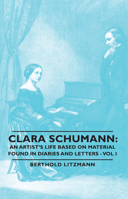 Clara Schumann: An Artist's Life Based on Material Found in Diaries and Letters - Vol I - Berthold Litzmann