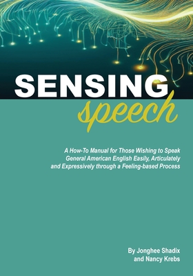 Sensing Speech: A 'How-To' Manual for Those Wishing to Speak General American English Easily, Articulately and Expressively through a - Jonghee Shadix