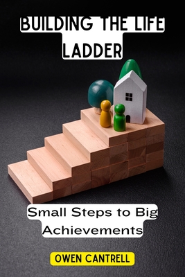 Building the Life Ladder: Small Steps to Big Achievements - Owen Cantrell