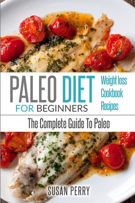 Paleo For Beginners: Paleo Diet - The Complete Guide to Paleo - Paleo Recipes, Paleo Weight Loss - Susan Perry